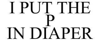 I PUT THE P IN DIAPER