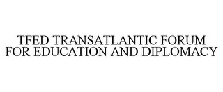 TFED TRANSATLANTIC FORUM FOR EDUCATION AND DIPLOMACY