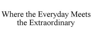 WHERE THE EVERYDAY MEETS THE EXTRAORDINARY