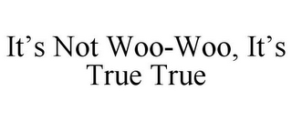 IT'S NOT WOO-WOO, IT'S TRUE TRUE