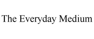 THE EVERYDAY MEDIUM