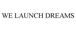 WE LAUNCH DREAMS