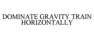 DOMINATE GRAVITY TRAIN HORIZONTALLY