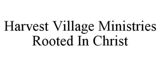 HARVEST VILLAGE MINISTRIES ROOTED IN CHRIST