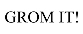 GROM IT!