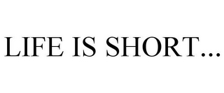 LIFE IS SHORT...