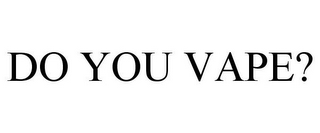 DO YOU VAPE?