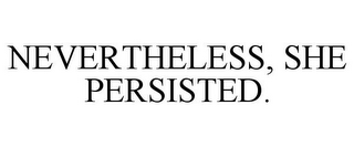 NEVERTHELESS, SHE PERSISTED.