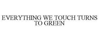 EVERYTHING WE TOUCH TURNS TO GREEN