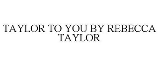 TAYLOR TO YOU BY REBECCA TAYLOR