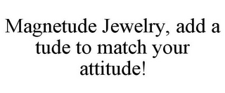 MAGNETUDE JEWELRY, ADD A TUDE TO MATCH YOUR ATTITUDE!