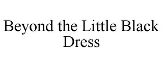 BEYOND THE LITTLE BLACK DRESS