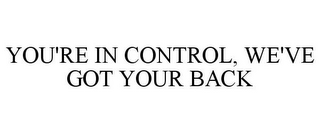 YOU'RE IN CONTROL, WE'VE GOT YOUR BACK