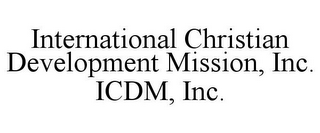 INTERNATIONAL CHRISTIAN DEVELOPMENT MISSION, INC. ICDM, INC.