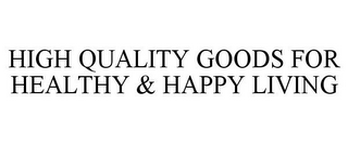 HIGH QUALITY GOODS FOR HEALTHY & HAPPY LIVING