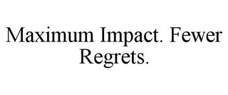 MAXIMUM IMPACT. FEWER REGRETS.