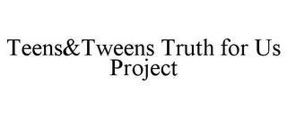 TEENS&TWEENS TRUTH FOR US PROJECT