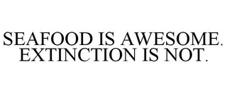 SEAFOOD IS AWESOME. EXTINCTION IS NOT.