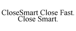 CLOSESMART CLOSE FAST. CLOSE SMART.