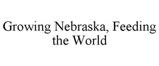 GROWING NEBRASKA, FEEDING THE WORLD