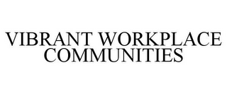 VIBRANT WORKPLACE COMMUNITIES