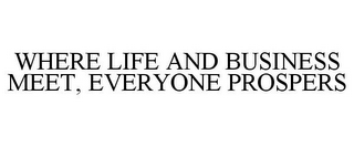 WHERE LIFE AND BUSINESS MEET, EVERYONE PROSPERS