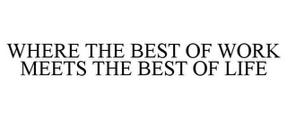 WHERE THE BEST OF WORK MEETS THE BEST OF LIFE