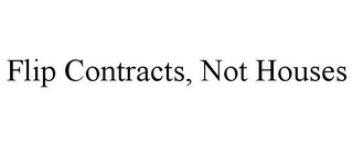 FLIP CONTRACTS, NOT HOUSES