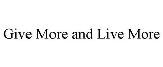 GIVE MORE AND LIVE MORE