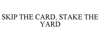 SKIP THE CARD, STAKE THE YARD