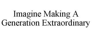 IMAGINE MAKING A GENERATION EXTRAORDINARY