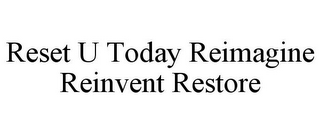 RESET U TODAY REIMAGINE REINVENT RESTORE