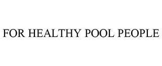 FOR HEALTHY POOL PEOPLE