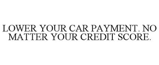 LOWER YOUR CAR PAYMENT. NO MATTER YOUR CREDIT SCORE.