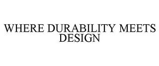 WHERE DURABILITY MEETS DESIGN