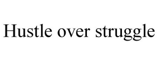 HUSTLE OVER STRUGGLE