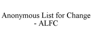 ANONYMOUS LIST FOR CHANGE - ALFC