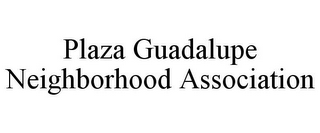 PLAZA GUADALUPE NEIGHBORHOOD ASSOCIATION