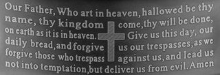 OUR FATHER, WHO ART IN HEAVEN, HALLOWED BE THY NAME, THY KINGDOM COME, THY WILL BE DONE, ON EARTH AS IT IS IN HEAVEN. GIVE US THIS DAY, OUR DAILY BREAD, AND FORGIVE US OUR TRESPASSES, AS WE FORGIVE THOSE WHO TRESPASS AGAINST US, AND LEAD US NOT INTO TEMPTATION, BUT DELIVER US FROM EVIL. AMEN