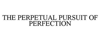 THE PERPETUAL PURSUIT OF PERFECTION