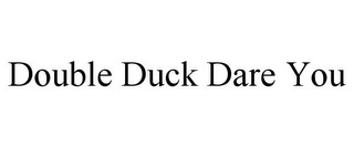 DOUBLE DUCK DARE YOU