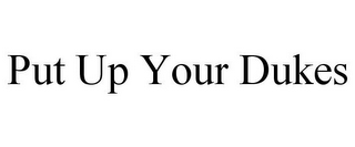 PUT UP YOUR DUKES