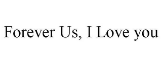 FOREVER US, I LOVE YOU