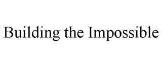 BUILDING THE IMPOSSIBLE