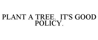 PLANT A TREE. IT'S GOOD POLICY.