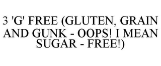 3 'G' FREE (GLUTEN, GRAIN AND GUNK - OOPS! I MEAN SUGAR - FREE!)