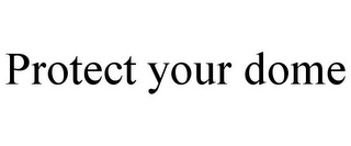 PROTECT YOUR DOME