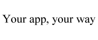 YOUR APP, YOUR WAY