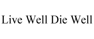 LIVE WELL DIE WELL