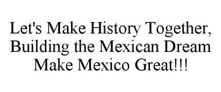 LET'S MAKE HISTORY TOGETHER, BUILDING THE MEXICAN DREAM MAKE MEXICO GREAT!!!